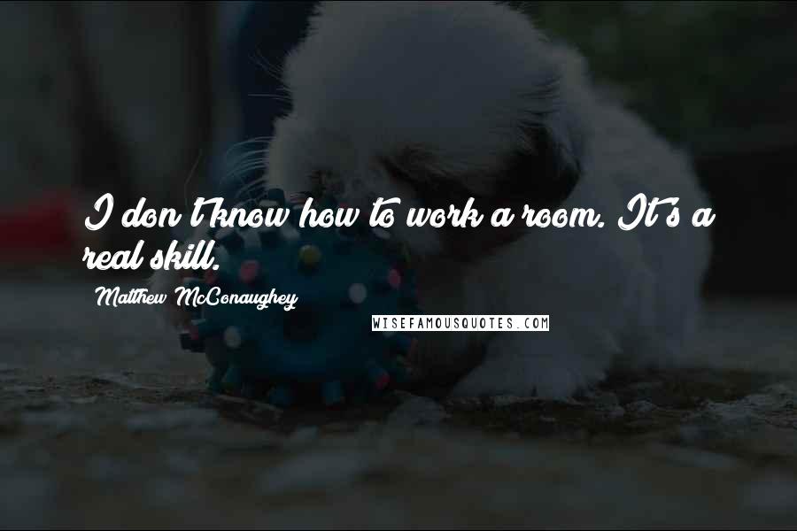 Matthew McConaughey Quotes: I don't know how to work a room. It's a real skill.