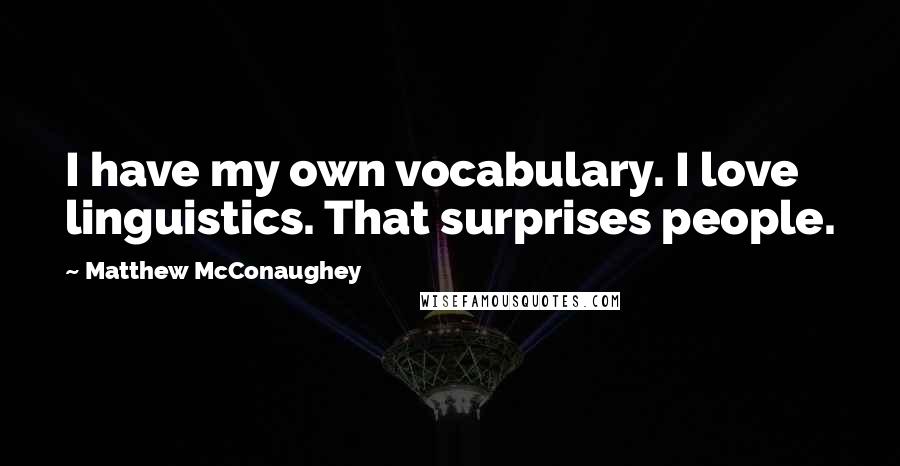 Matthew McConaughey Quotes: I have my own vocabulary. I love linguistics. That surprises people.