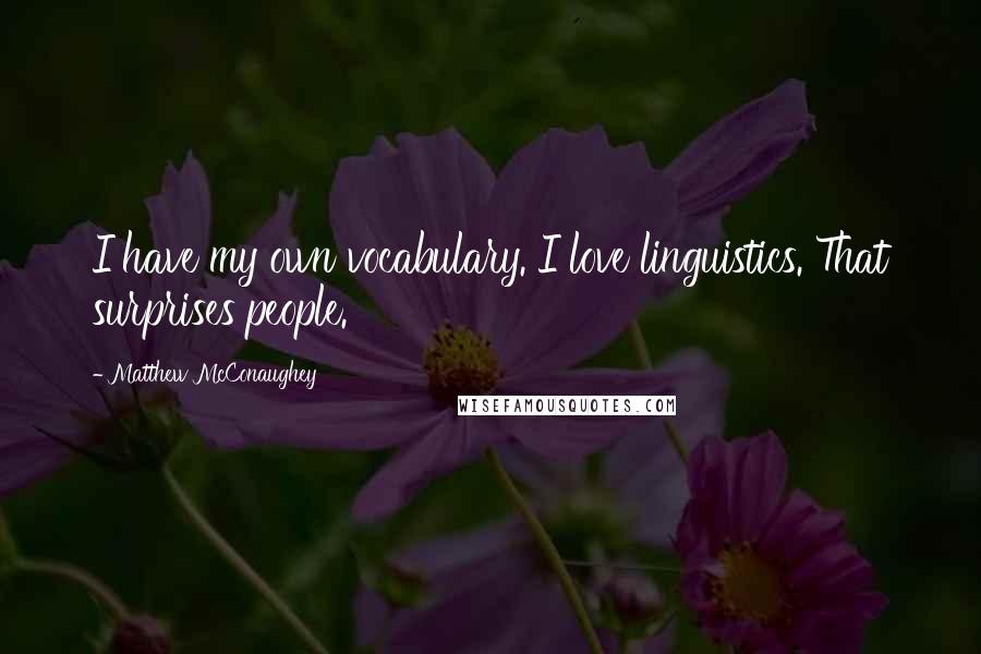 Matthew McConaughey Quotes: I have my own vocabulary. I love linguistics. That surprises people.