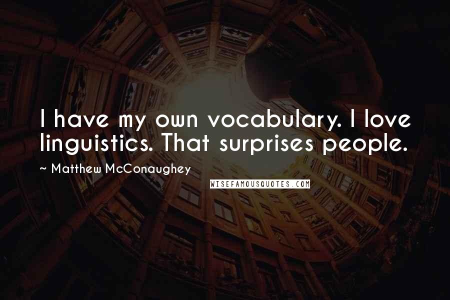 Matthew McConaughey Quotes: I have my own vocabulary. I love linguistics. That surprises people.