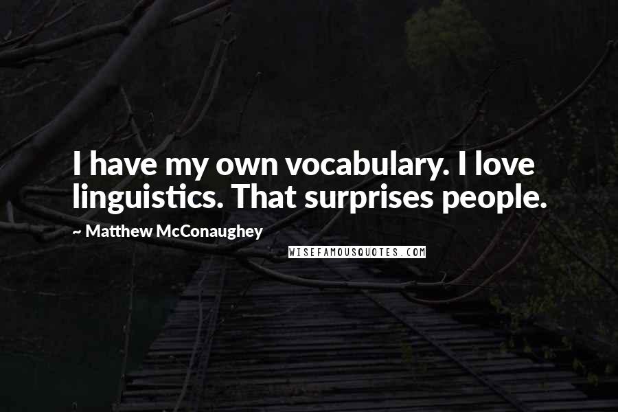 Matthew McConaughey Quotes: I have my own vocabulary. I love linguistics. That surprises people.