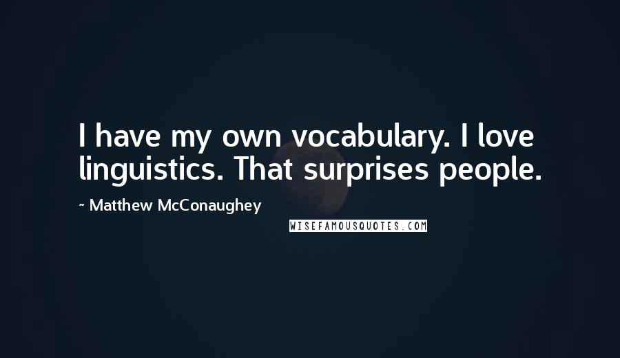 Matthew McConaughey Quotes: I have my own vocabulary. I love linguistics. That surprises people.