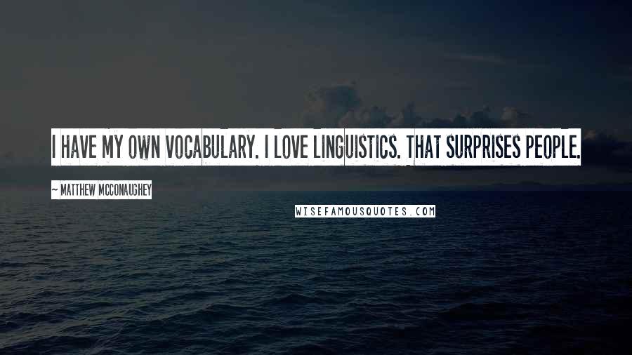 Matthew McConaughey Quotes: I have my own vocabulary. I love linguistics. That surprises people.