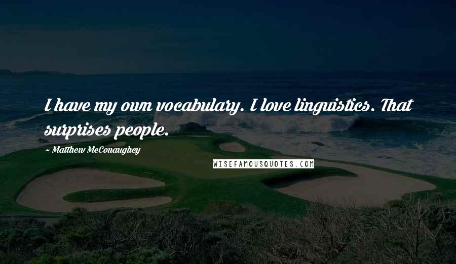 Matthew McConaughey Quotes: I have my own vocabulary. I love linguistics. That surprises people.