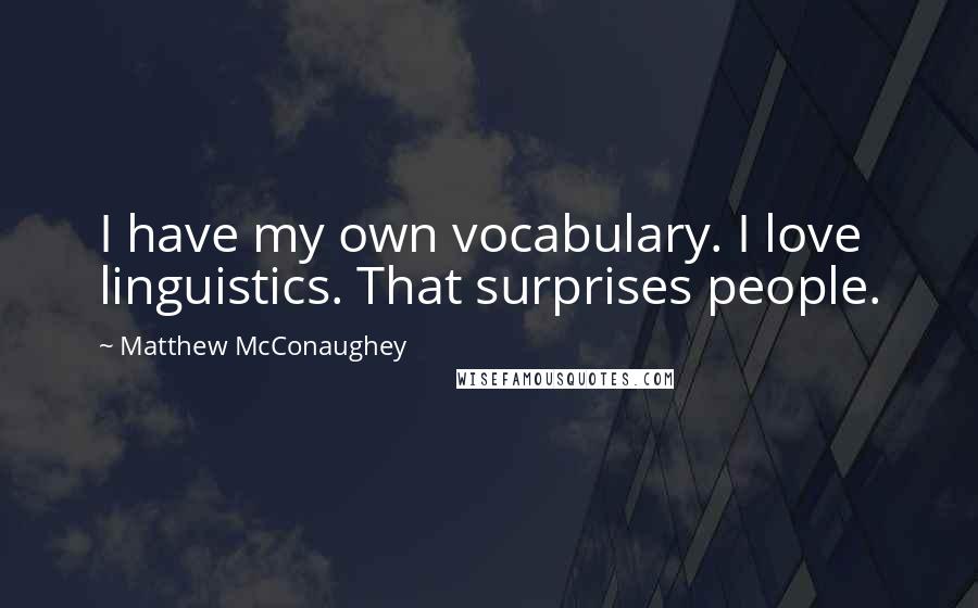 Matthew McConaughey Quotes: I have my own vocabulary. I love linguistics. That surprises people.