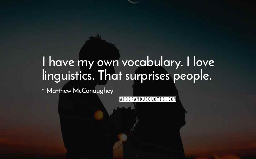 Matthew McConaughey Quotes: I have my own vocabulary. I love linguistics. That surprises people.