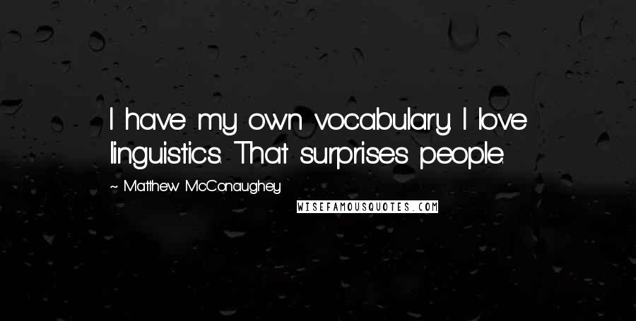 Matthew McConaughey Quotes: I have my own vocabulary. I love linguistics. That surprises people.
