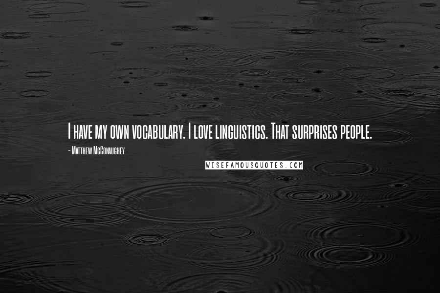 Matthew McConaughey Quotes: I have my own vocabulary. I love linguistics. That surprises people.