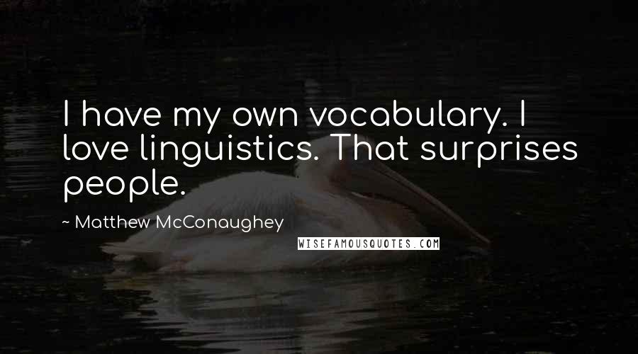 Matthew McConaughey Quotes: I have my own vocabulary. I love linguistics. That surprises people.