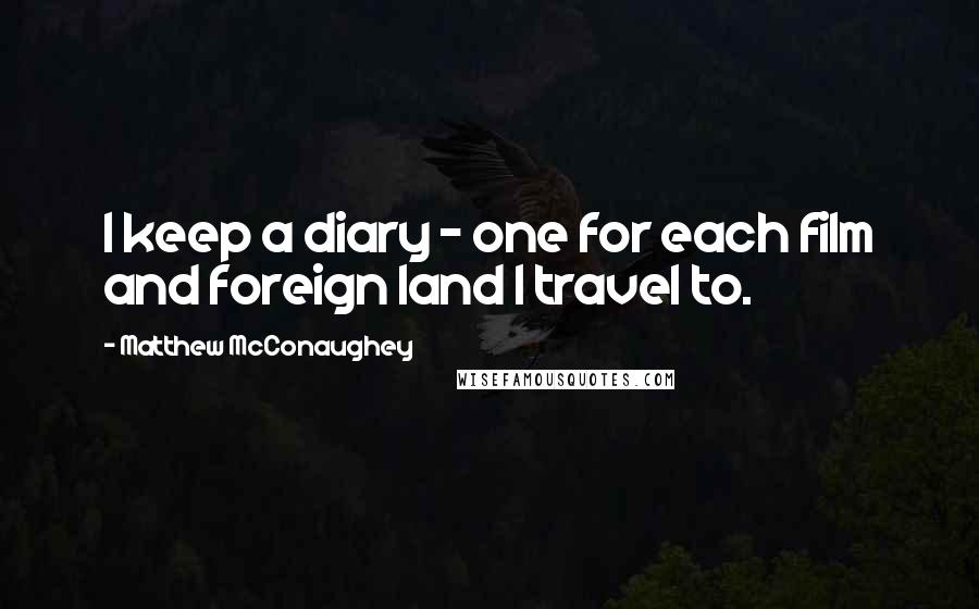 Matthew McConaughey Quotes: I keep a diary - one for each film and foreign land I travel to.