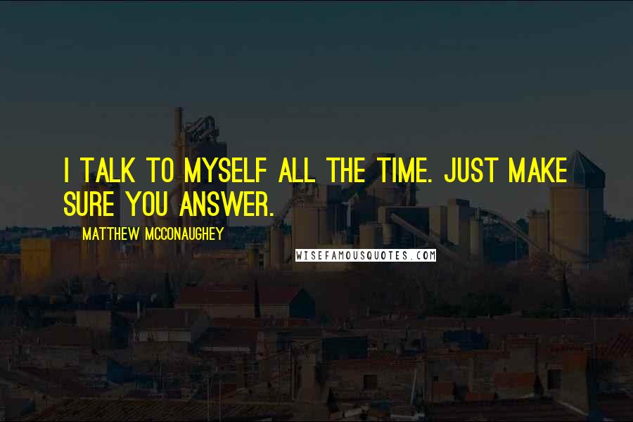 Matthew McConaughey Quotes: I talk to myself all the time. Just make sure you answer.