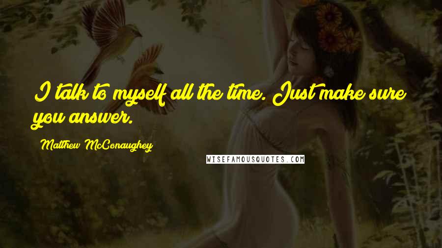 Matthew McConaughey Quotes: I talk to myself all the time. Just make sure you answer.