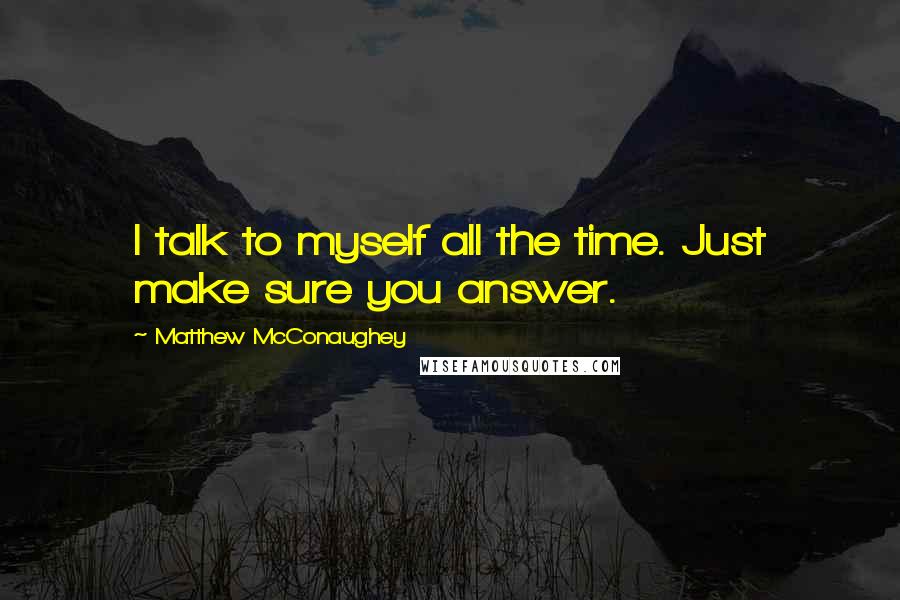 Matthew McConaughey Quotes: I talk to myself all the time. Just make sure you answer.