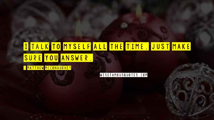 Matthew McConaughey Quotes: I talk to myself all the time. Just make sure you answer.