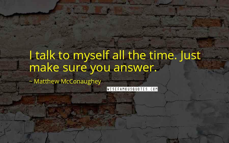 Matthew McConaughey Quotes: I talk to myself all the time. Just make sure you answer.
