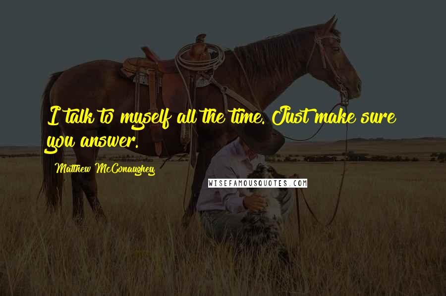 Matthew McConaughey Quotes: I talk to myself all the time. Just make sure you answer.