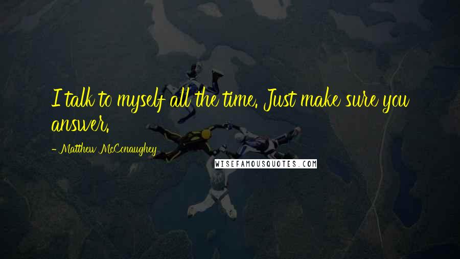 Matthew McConaughey Quotes: I talk to myself all the time. Just make sure you answer.