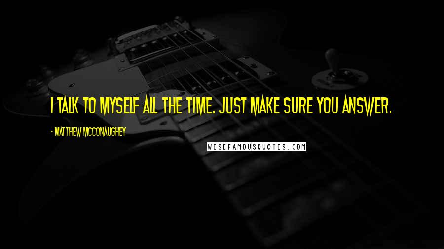 Matthew McConaughey Quotes: I talk to myself all the time. Just make sure you answer.