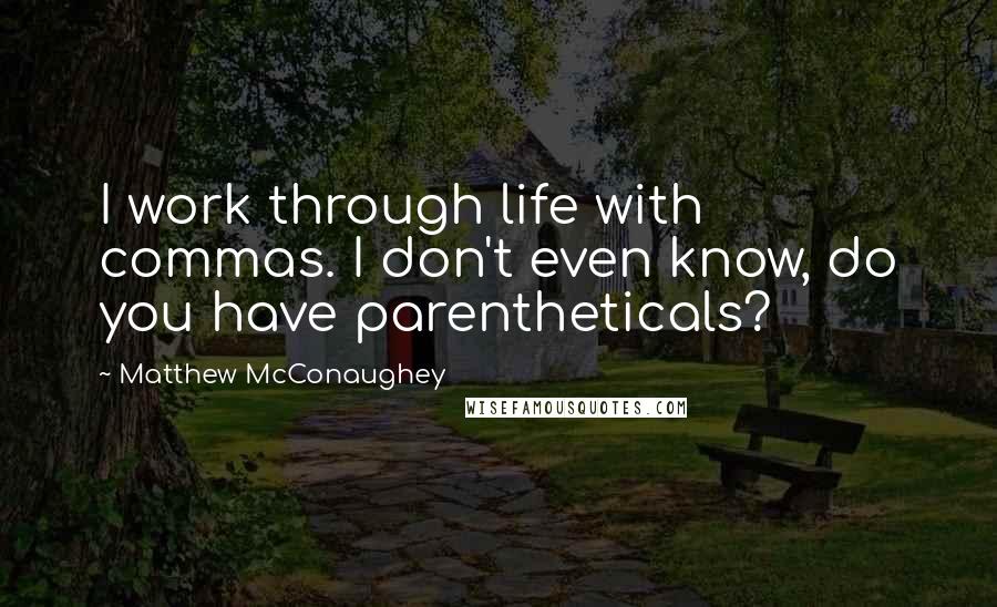 Matthew McConaughey Quotes: I work through life with commas. I don't even know, do you have parentheticals?