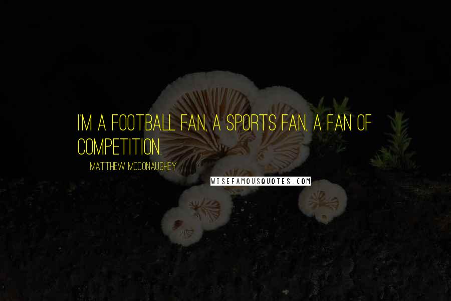 Matthew McConaughey Quotes: I'm a football fan, a sports fan, a fan of competition.