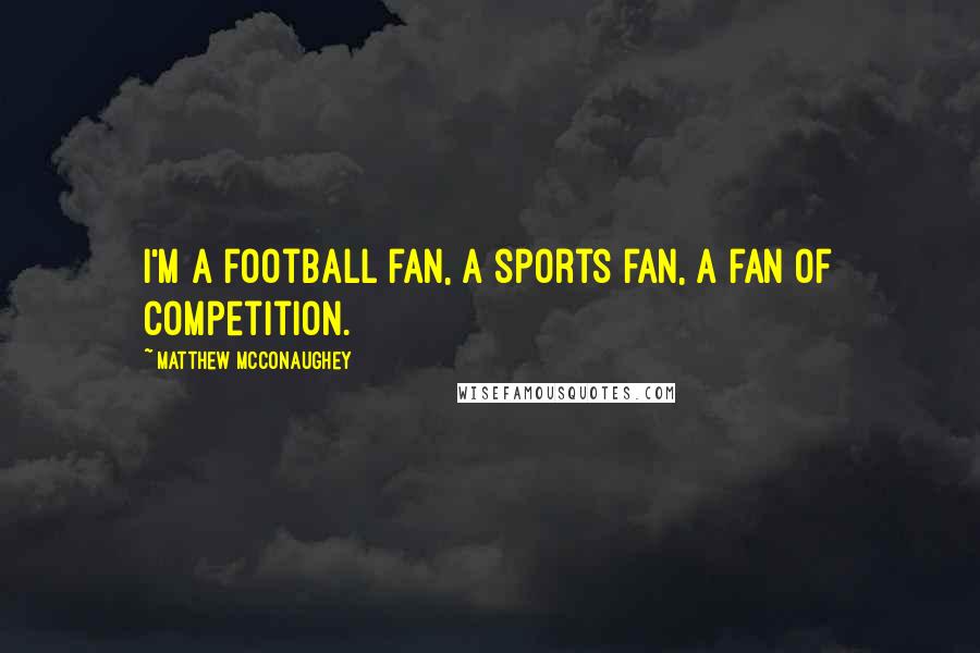 Matthew McConaughey Quotes: I'm a football fan, a sports fan, a fan of competition.