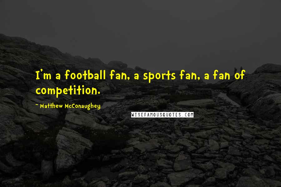 Matthew McConaughey Quotes: I'm a football fan, a sports fan, a fan of competition.