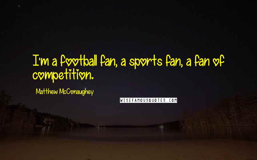 Matthew McConaughey Quotes: I'm a football fan, a sports fan, a fan of competition.