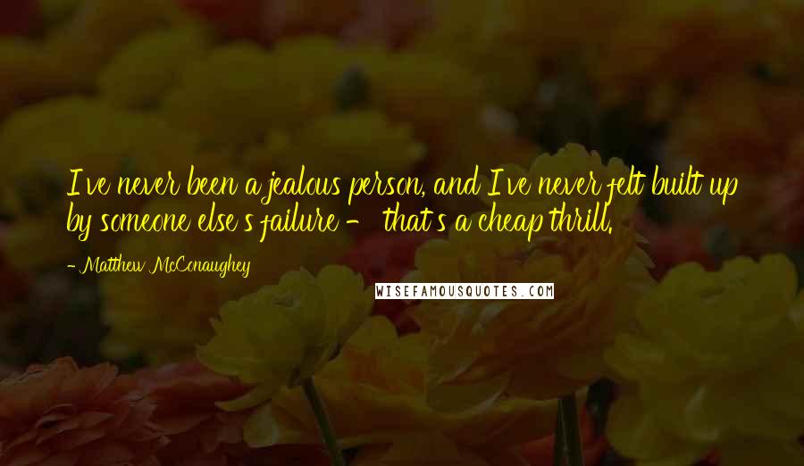 Matthew McConaughey Quotes: I've never been a jealous person, and I've never felt built up by someone else's failure - that's a cheap thrill.