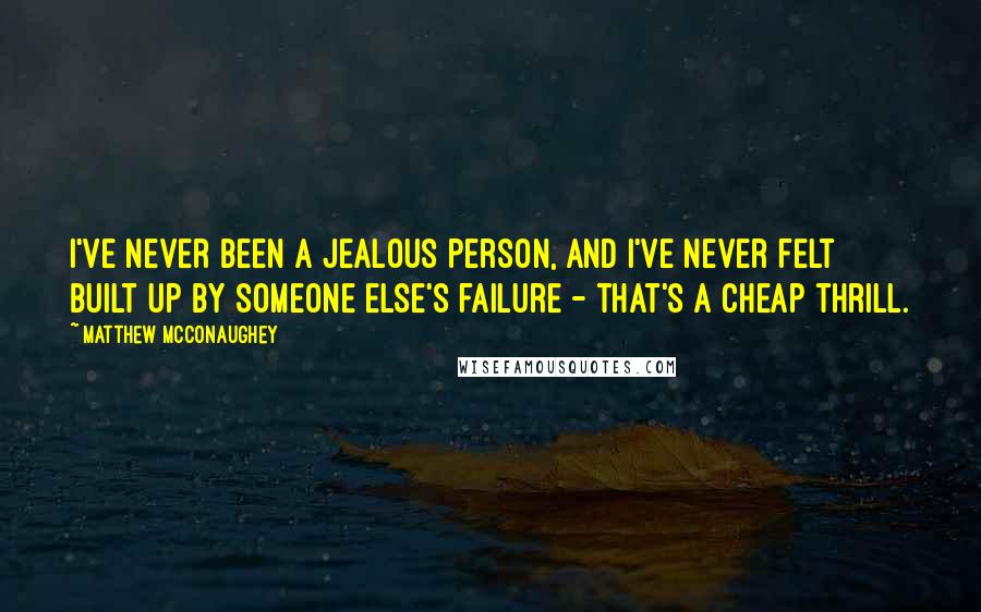 Matthew McConaughey Quotes: I've never been a jealous person, and I've never felt built up by someone else's failure - that's a cheap thrill.