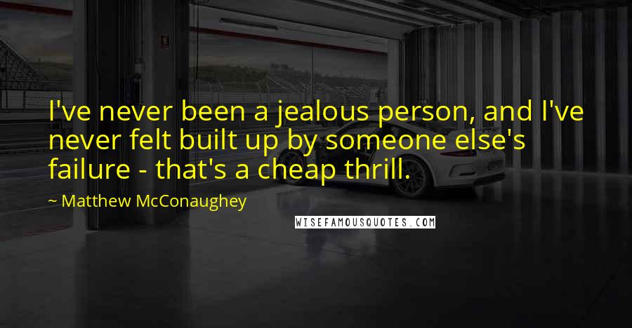 Matthew McConaughey Quotes: I've never been a jealous person, and I've never felt built up by someone else's failure - that's a cheap thrill.