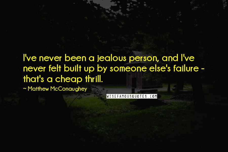 Matthew McConaughey Quotes: I've never been a jealous person, and I've never felt built up by someone else's failure - that's a cheap thrill.