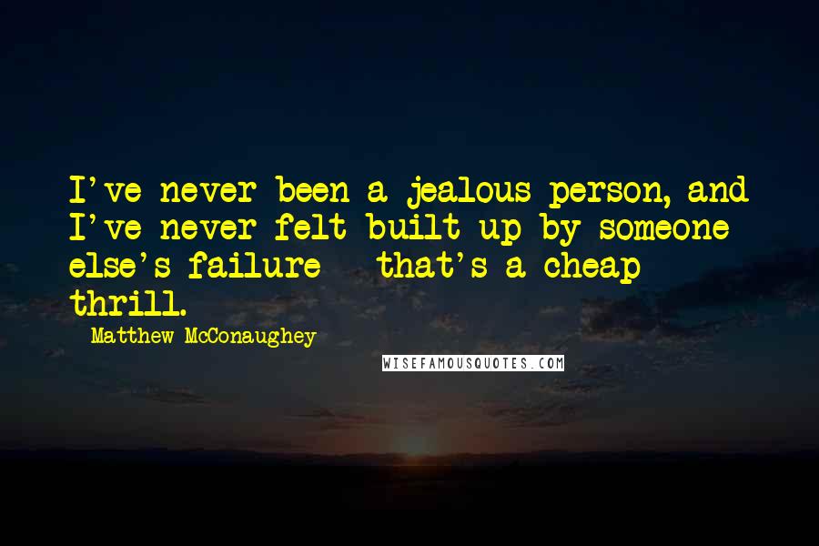 Matthew McConaughey Quotes: I've never been a jealous person, and I've never felt built up by someone else's failure - that's a cheap thrill.