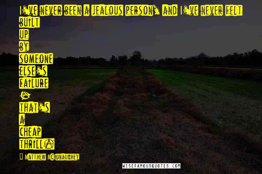 Matthew McConaughey Quotes: I've never been a jealous person, and I've never felt built up by someone else's failure - that's a cheap thrill.