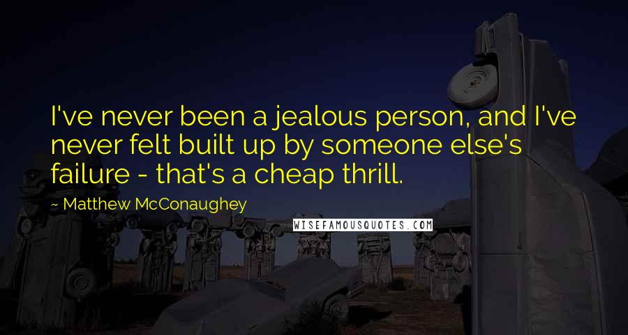 Matthew McConaughey Quotes: I've never been a jealous person, and I've never felt built up by someone else's failure - that's a cheap thrill.