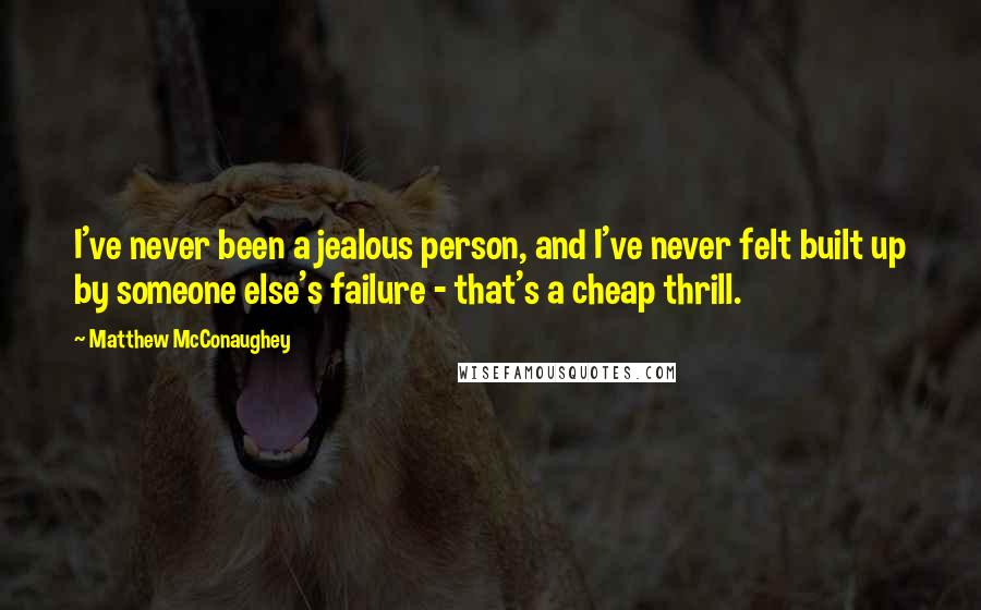 Matthew McConaughey Quotes: I've never been a jealous person, and I've never felt built up by someone else's failure - that's a cheap thrill.