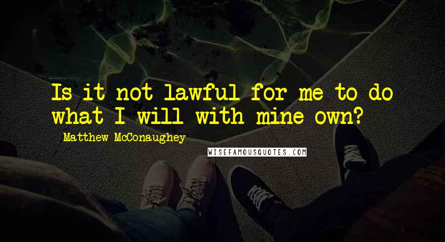 Matthew McConaughey Quotes: Is it not lawful for me to do what I will with mine own?