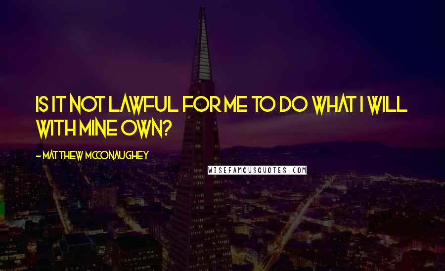 Matthew McConaughey Quotes: Is it not lawful for me to do what I will with mine own?