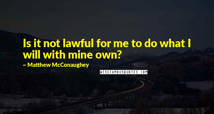 Matthew McConaughey Quotes: Is it not lawful for me to do what I will with mine own?