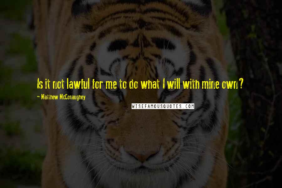 Matthew McConaughey Quotes: Is it not lawful for me to do what I will with mine own?