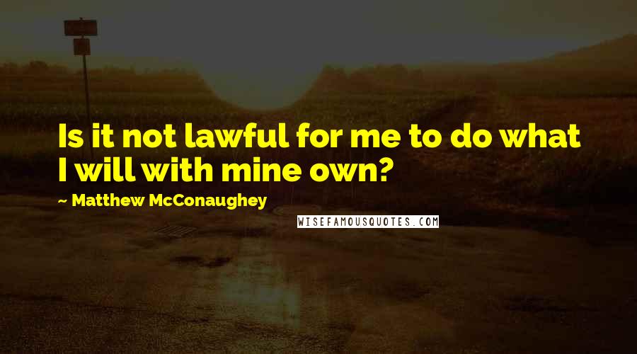 Matthew McConaughey Quotes: Is it not lawful for me to do what I will with mine own?