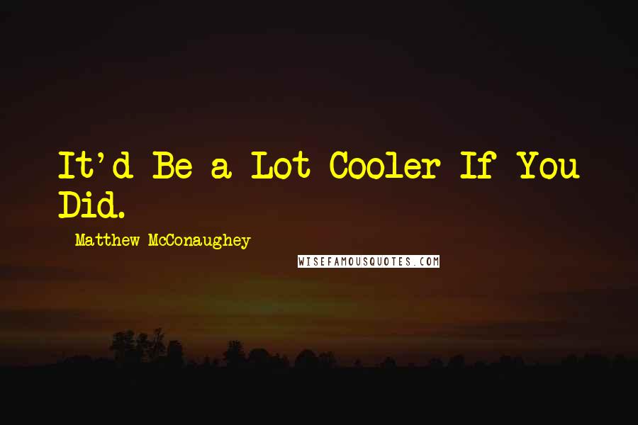 Matthew McConaughey Quotes: It'd Be a Lot Cooler If You Did.