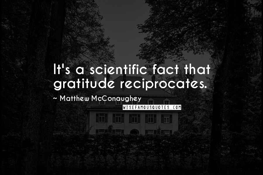 Matthew McConaughey Quotes: It's a scientific fact that gratitude reciprocates.