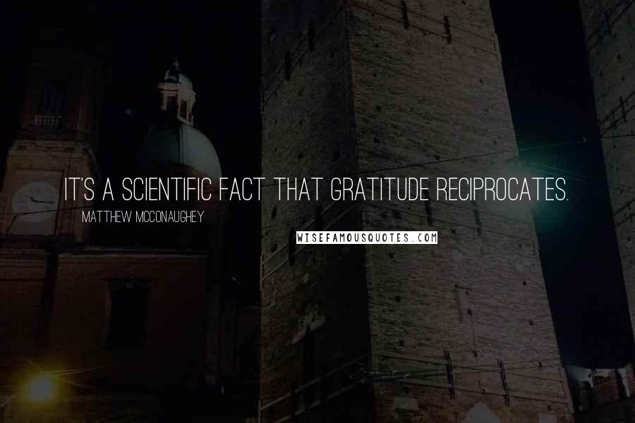 Matthew McConaughey Quotes: It's a scientific fact that gratitude reciprocates.