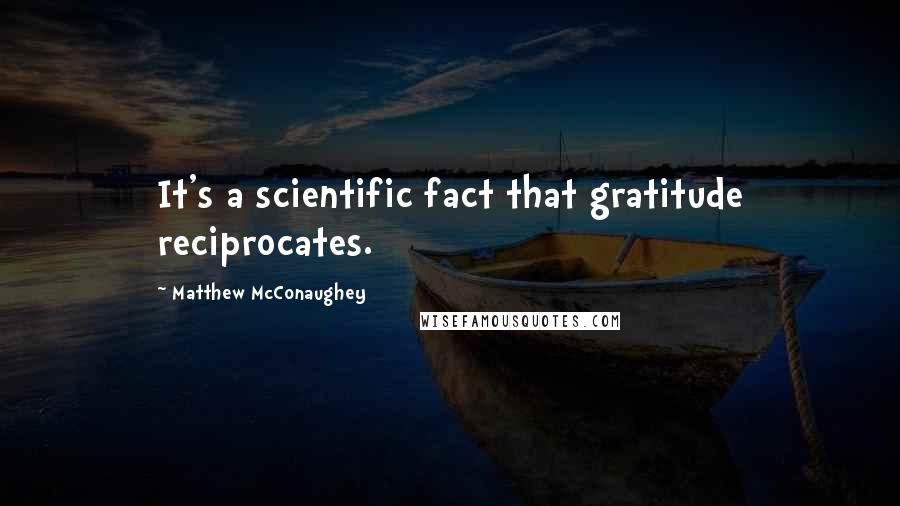 Matthew McConaughey Quotes: It's a scientific fact that gratitude reciprocates.