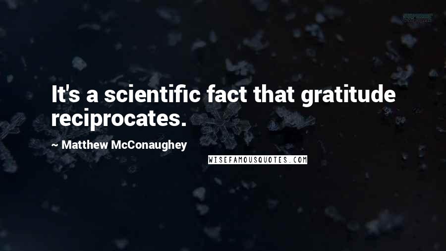 Matthew McConaughey Quotes: It's a scientific fact that gratitude reciprocates.