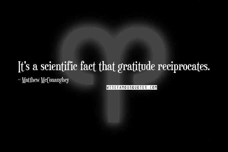 Matthew McConaughey Quotes: It's a scientific fact that gratitude reciprocates.