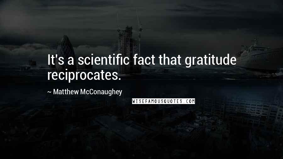 Matthew McConaughey Quotes: It's a scientific fact that gratitude reciprocates.