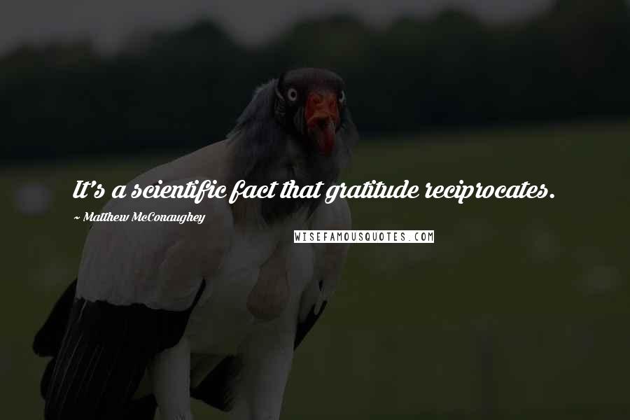 Matthew McConaughey Quotes: It's a scientific fact that gratitude reciprocates.