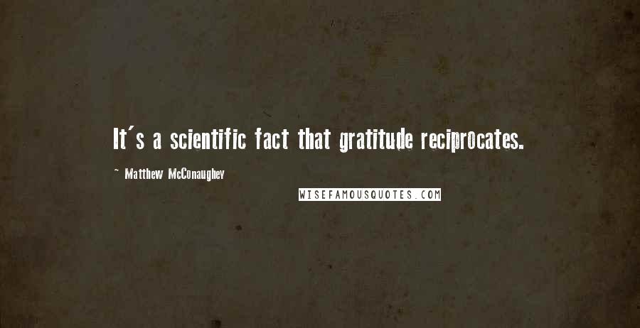 Matthew McConaughey Quotes: It's a scientific fact that gratitude reciprocates.