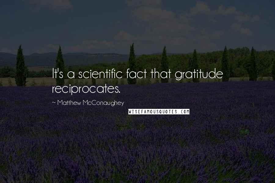 Matthew McConaughey Quotes: It's a scientific fact that gratitude reciprocates.